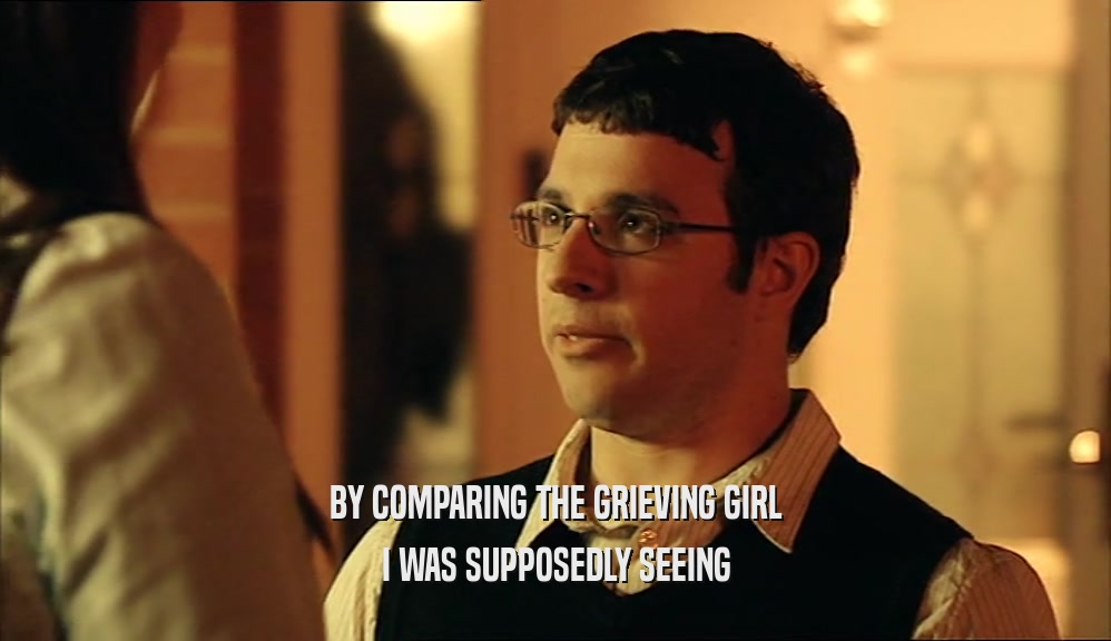 BY COMPARING THE GRIEVING GIRL I WAS SUPPOSEDLY SEEING 