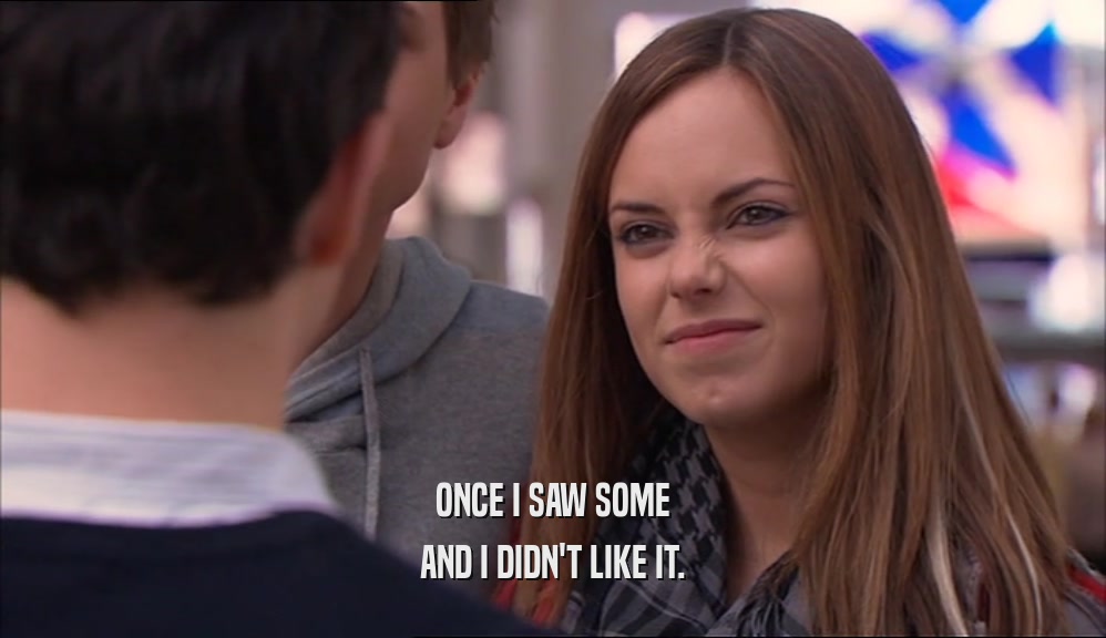 ONCE I SAW SOME AND I DIDN'T LIKE IT. 