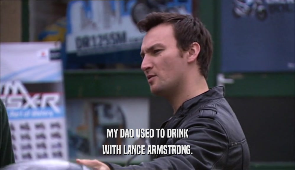 MY DAD USED TO DRINK WITH LANCE ARMSTRONG. 