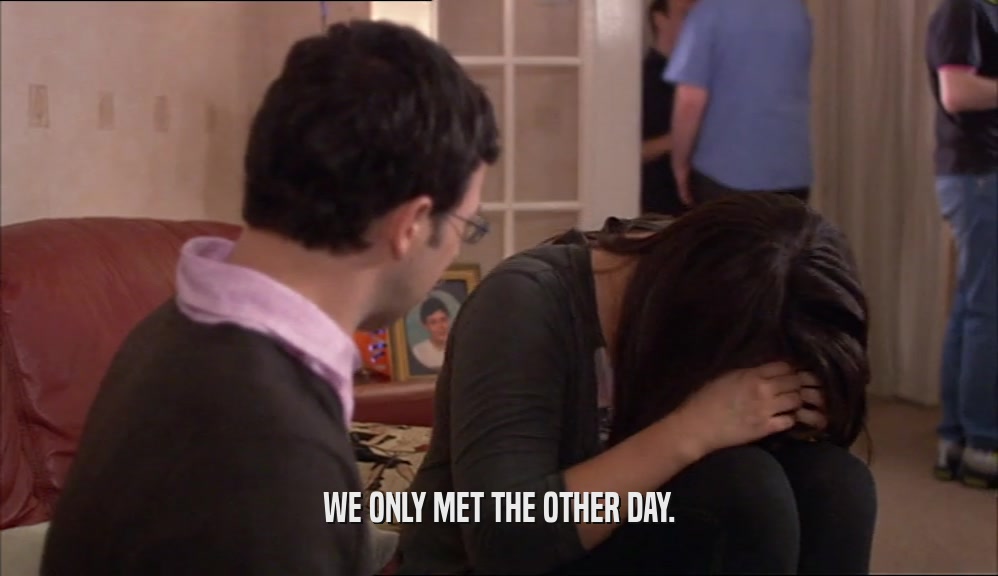 WE ONLY MET THE OTHER DAY.  