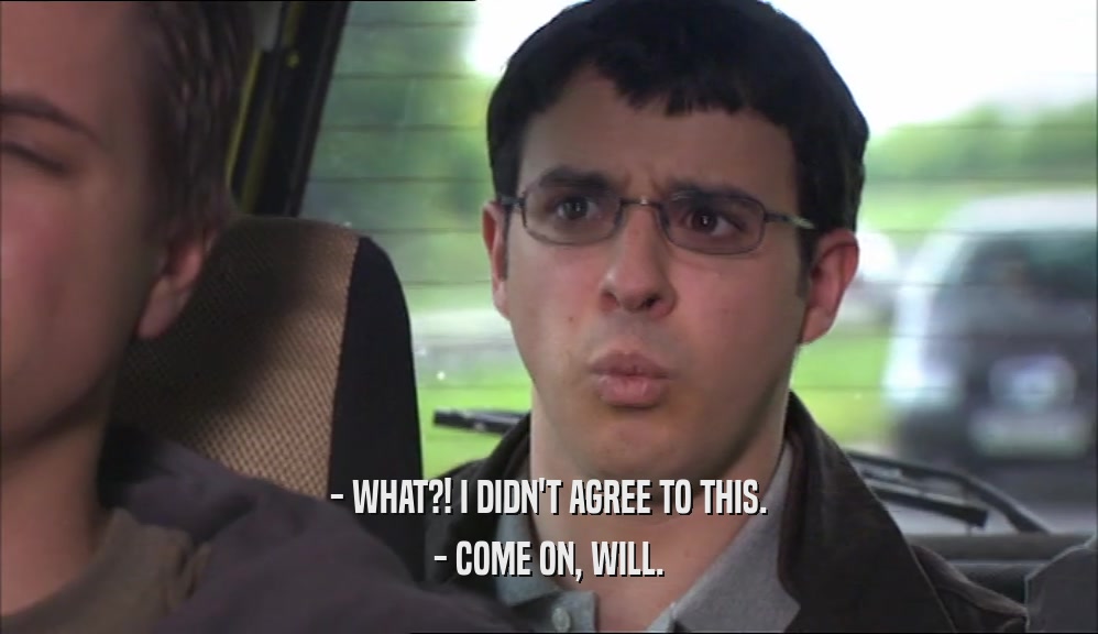- WHAT?! I DIDN'T AGREE TO THIS. - COME ON, WILL. 