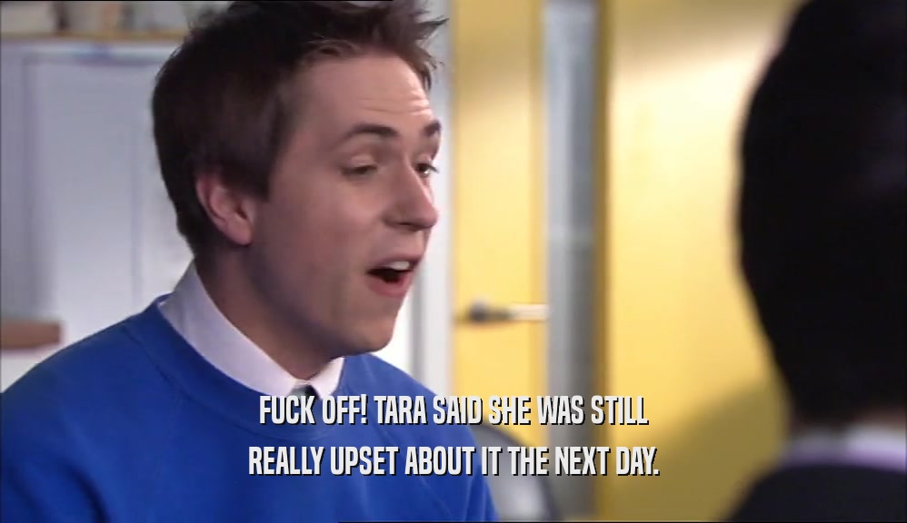 FUCK OFF! TARA SAID SHE WAS STILL REALLY UPSET ABOUT IT THE NEXT DAY. 