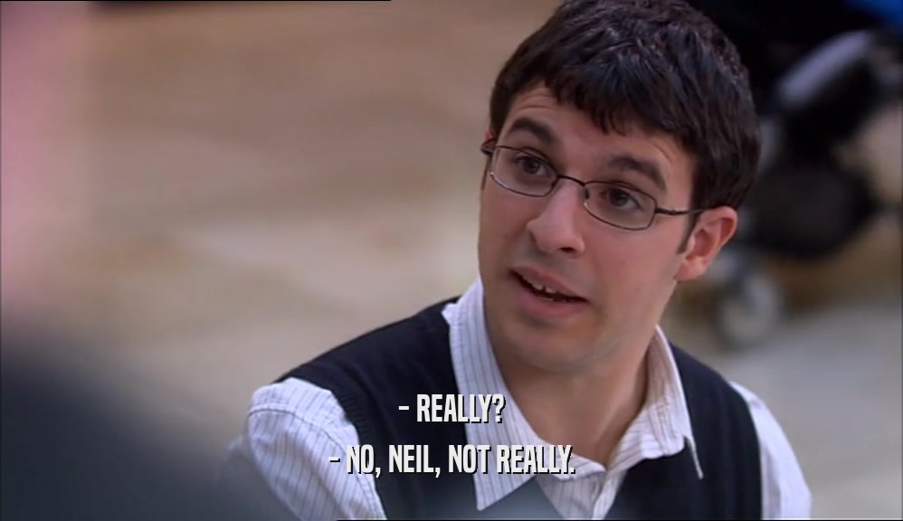 - REALLY? - NO, NEIL, NOT REALLY. 