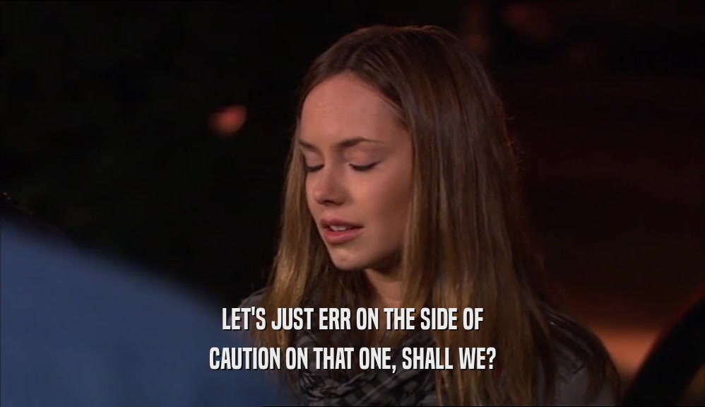 LET'S JUST ERR ON THE SIDE OF CAUTION ON THAT ONE, SHALL WE? 