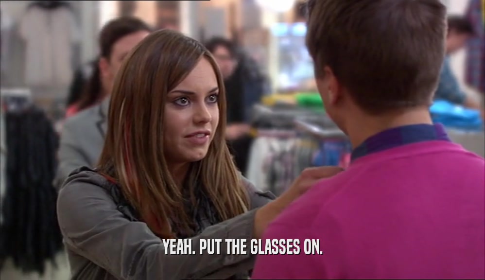 YEAH. PUT THE GLASSES ON.  
