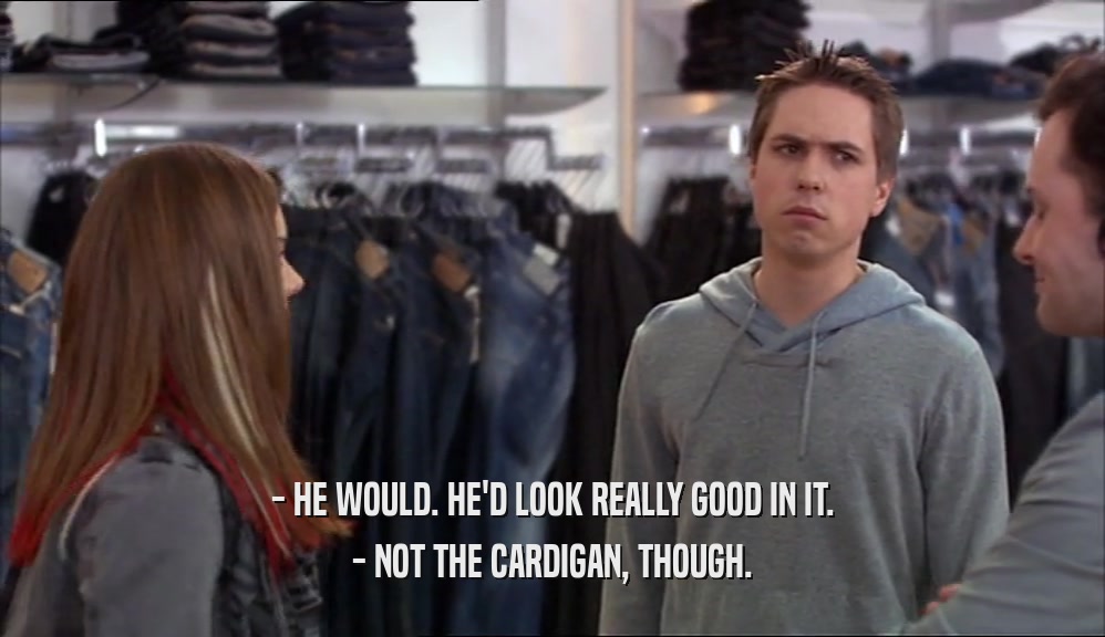 - HE WOULD. HE'D LOOK REALLY GOOD IN IT. - NOT THE CARDIGAN, THOUGH. 