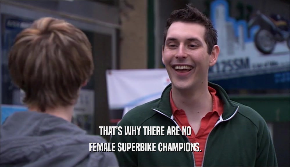 THAT'S WHY THERE ARE NO FEMALE SUPERBIKE CHAMPIONS. 