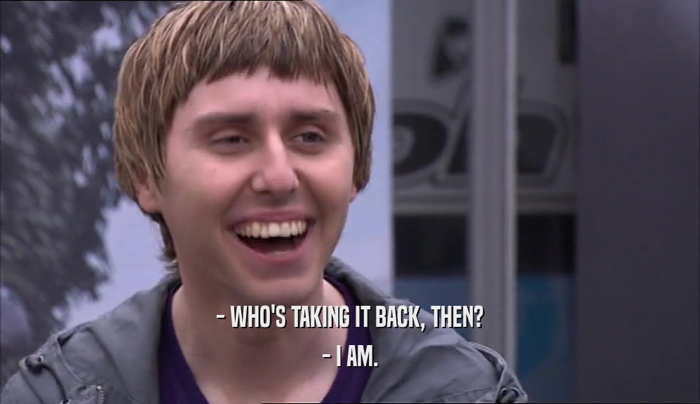 - WHO'S TAKING IT BACK, THEN? - I AM. 