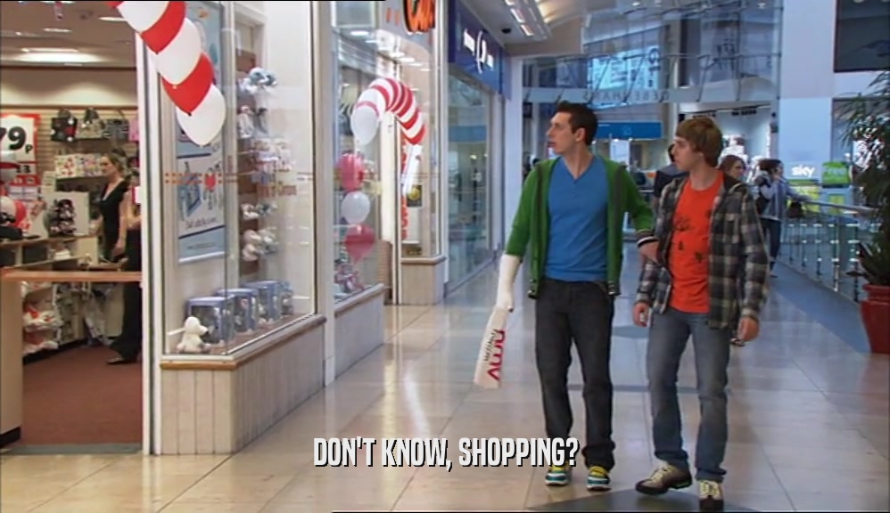 DON'T KNOW, SHOPPING?  