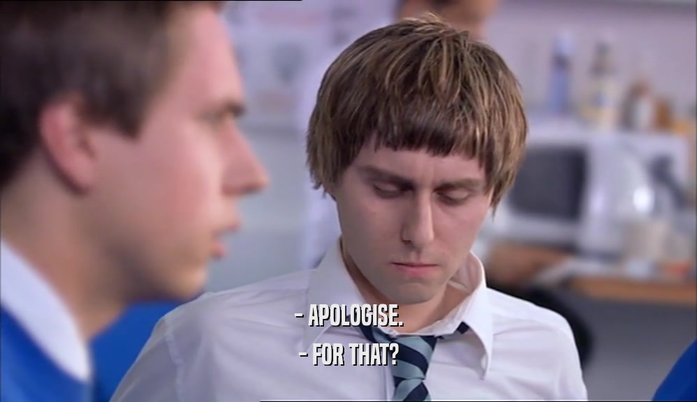 - APOLOGISE. - FOR THAT? 
