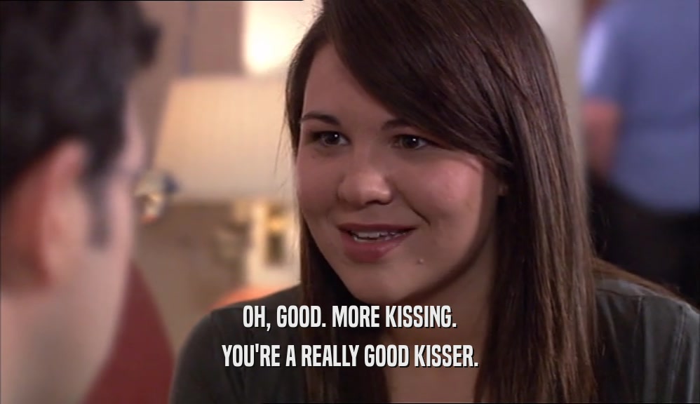 OH, GOOD. MORE KISSING. YOU'RE A REALLY GOOD KISSER. 