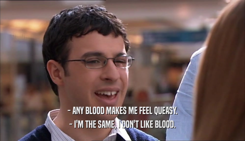 - ANY BLOOD MAKES ME FEEL QUEASY. - I'M THE SAME, I DON'T LIKE BLOOD. 