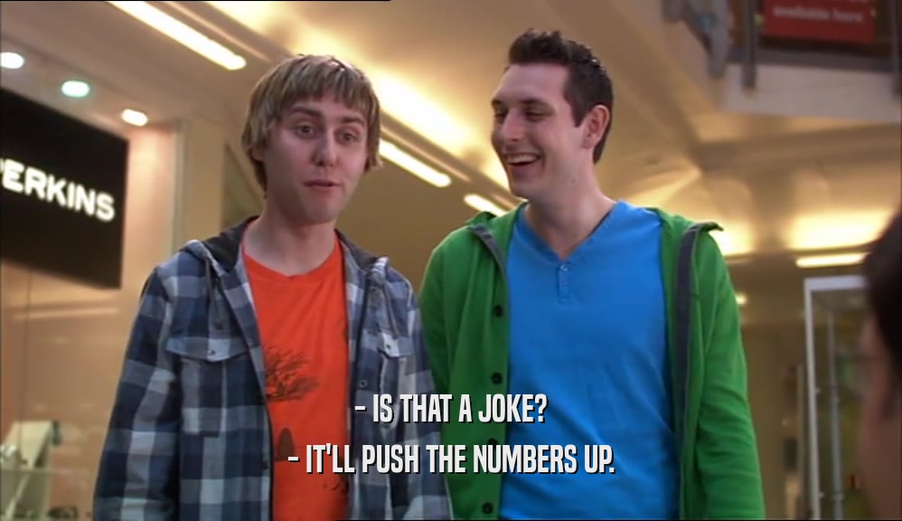 - IS THAT A JOKE? - IT'LL PUSH THE NUMBERS UP. 