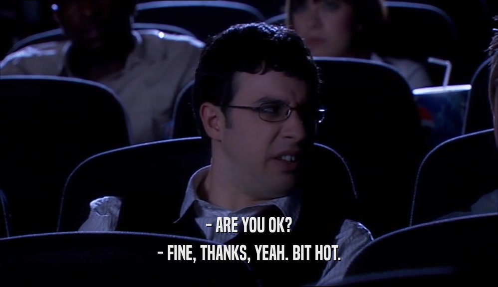- ARE YOU OK? - FINE, THANKS, YEAH. BIT HOT. 