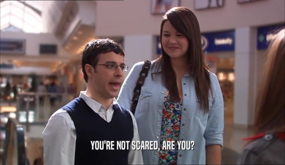 YOU'RE NOT SCARED, ARE YOU?  