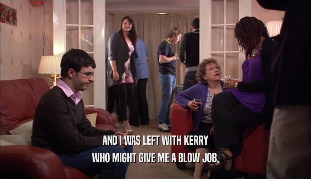AND I WAS LEFT WITH KERRY WHO MIGHT GIVE ME A BLOW JOB, 