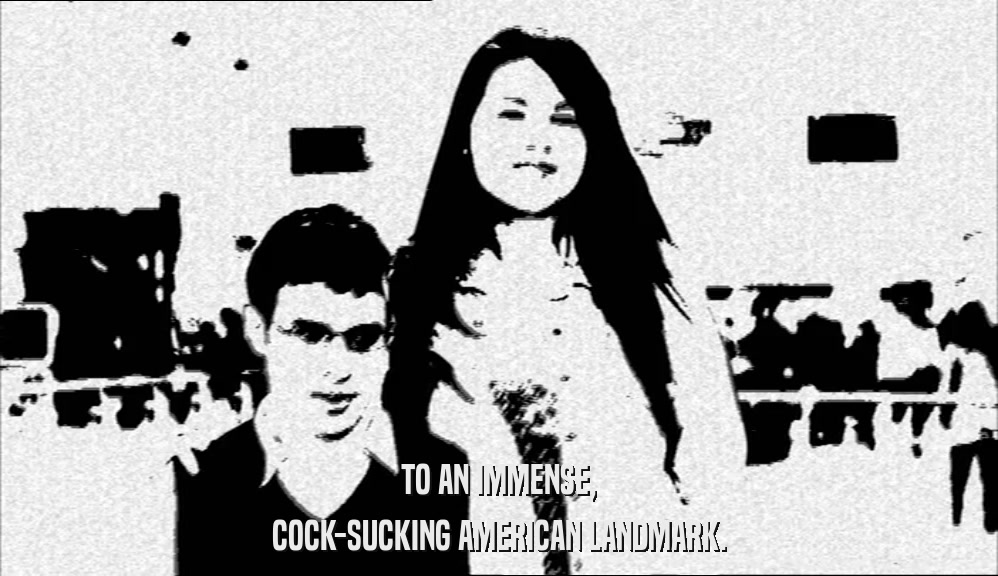 TO AN IMMENSE, COCK-SUCKING AMERICAN LANDMARK. 