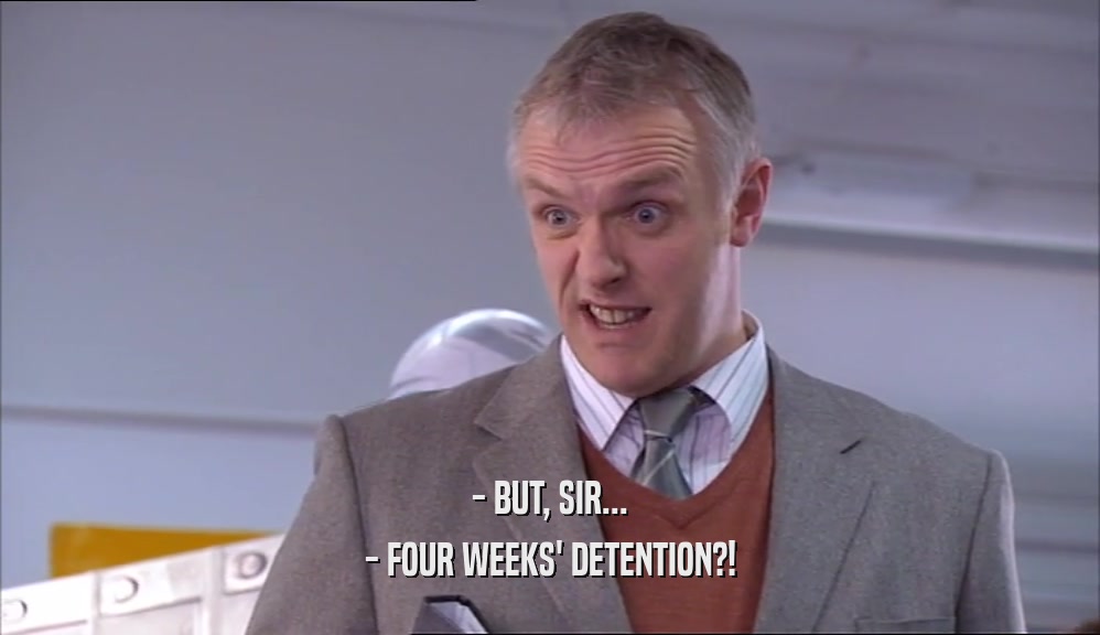 - BUT, SIR...
 - FOUR WEEKS' DETENTION?!
 