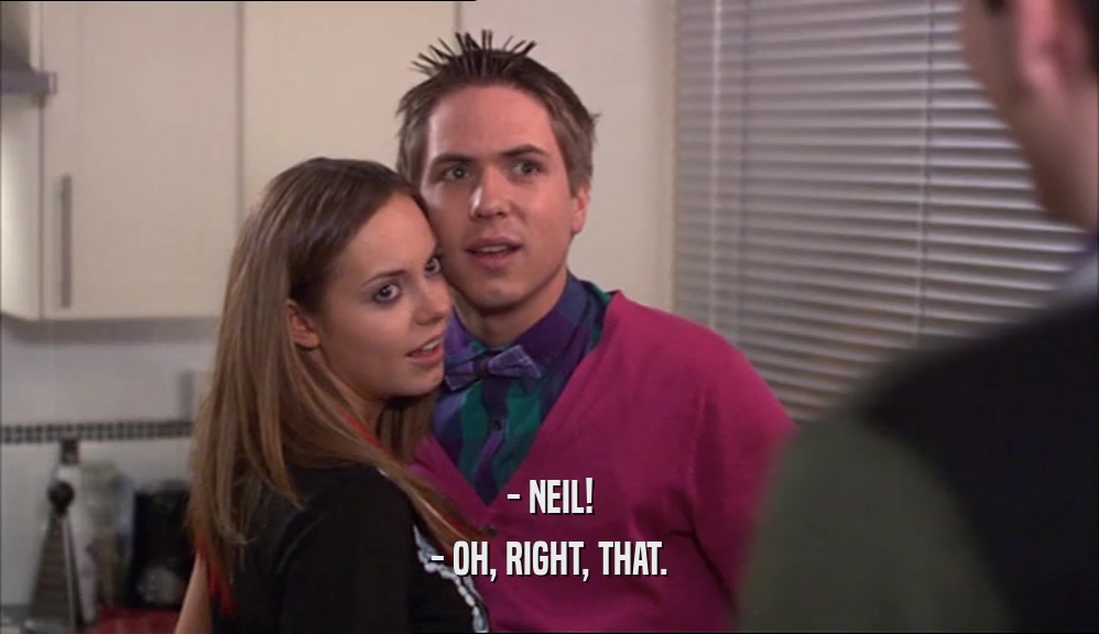 - NEIL! - OH, RIGHT, THAT. 