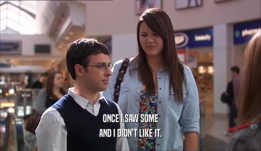 ONCE I SAW SOME AND I DIDN'T LIKE IT. 