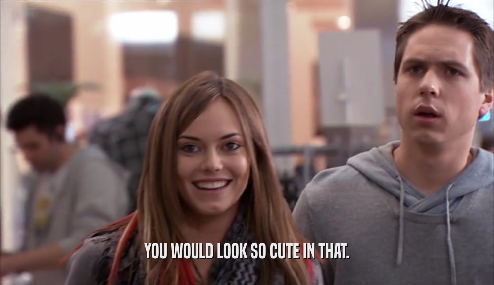 YOU WOULD LOOK SO CUTE IN THAT.  