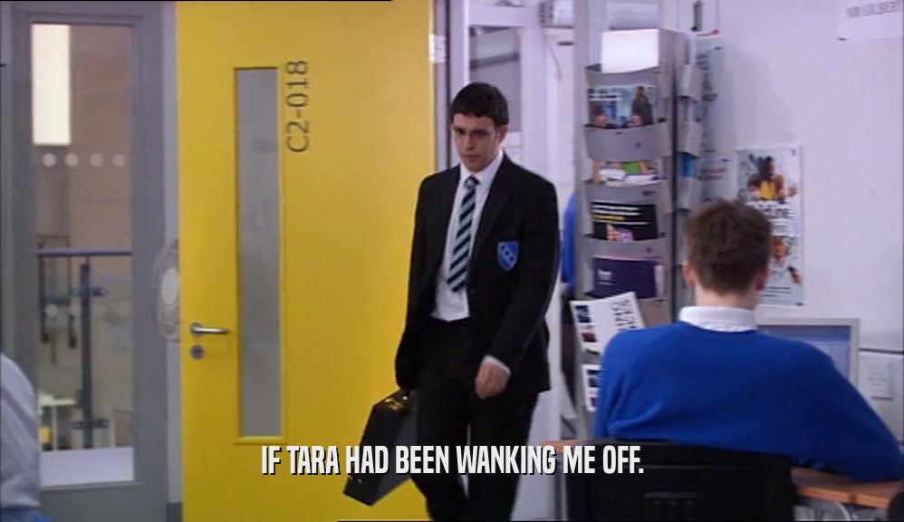 IF TARA HAD BEEN WANKING ME OFF.  