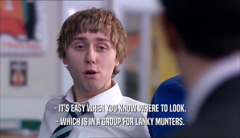 - IT'S EASY WHEN YOU KNOW WHERE TO LOOK. - WHICH IS IN A GROUP FOR LANKY MUNTERS. 