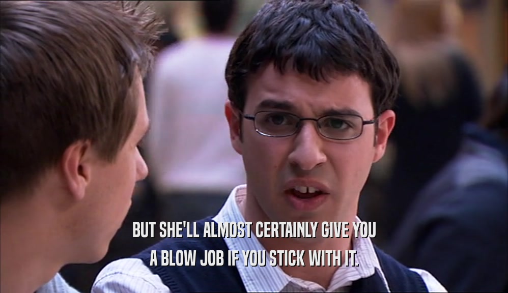 BUT SHE'LL ALMOST CERTAINLY GIVE YOU A BLOW JOB IF YOU STICK WITH IT. 