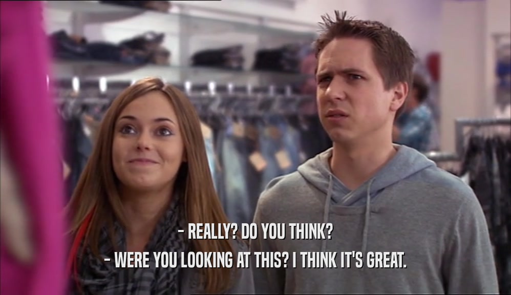 - REALLY? DO YOU THINK? - WERE YOU LOOKING AT THIS? I THINK IT'S GREAT. 