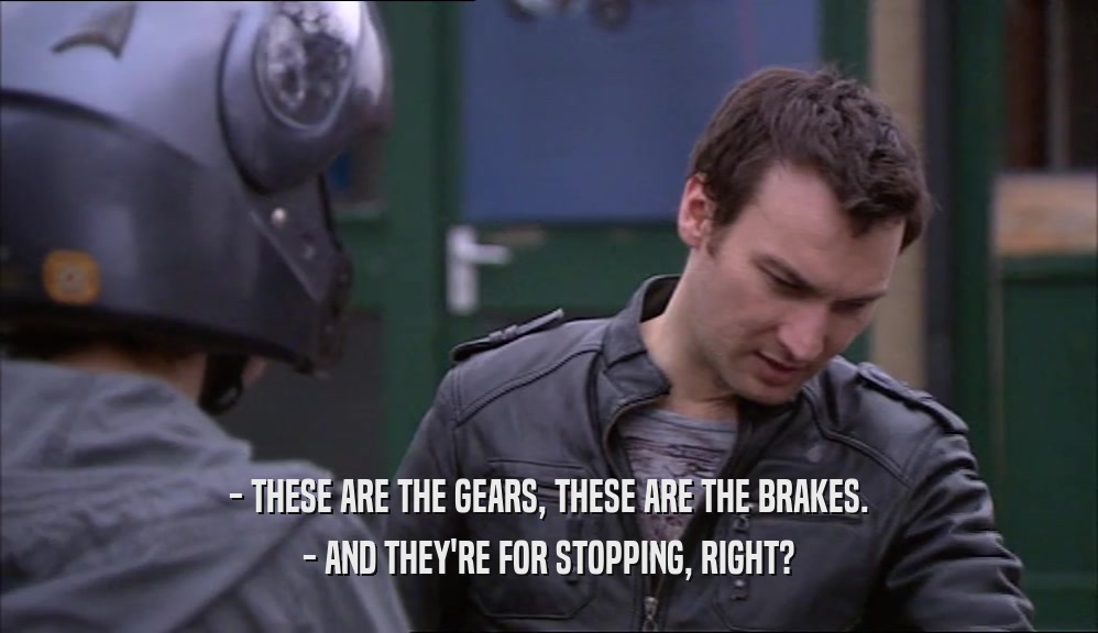 - THESE ARE THE GEARS, THESE ARE THE BRAKES. - AND THEY'RE FOR STOPPING, RIGHT? 