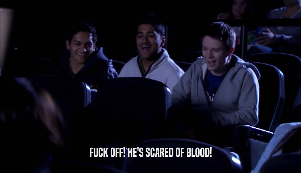 FUCK OFF! HE'S SCARED OF BLOOD!
  