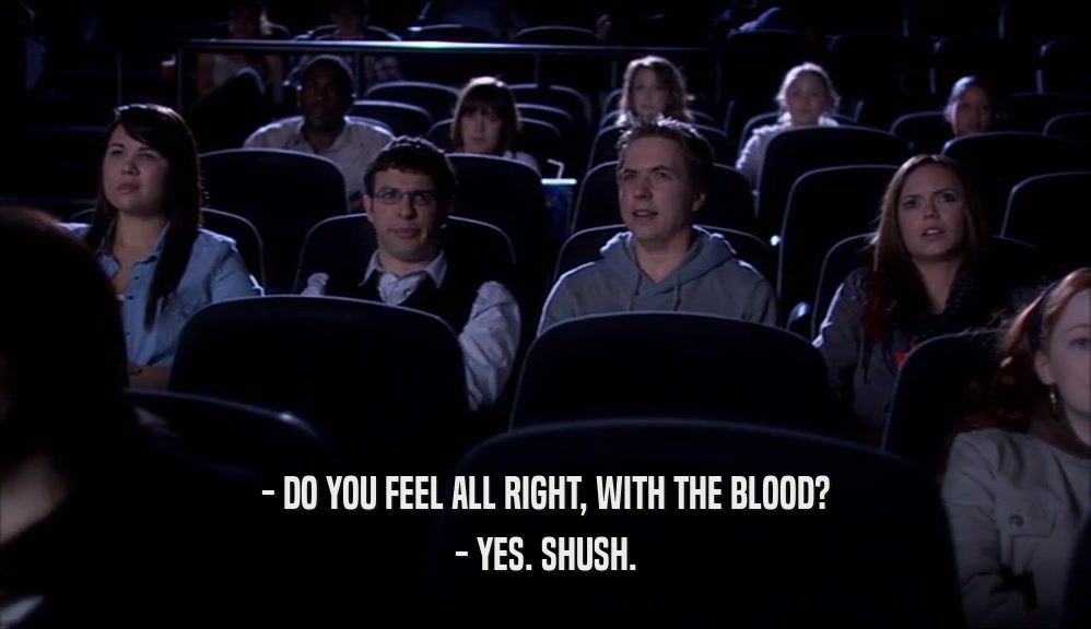 - DO YOU FEEL ALL RIGHT, WITH THE BLOOD? - YES. SHUSH. 
