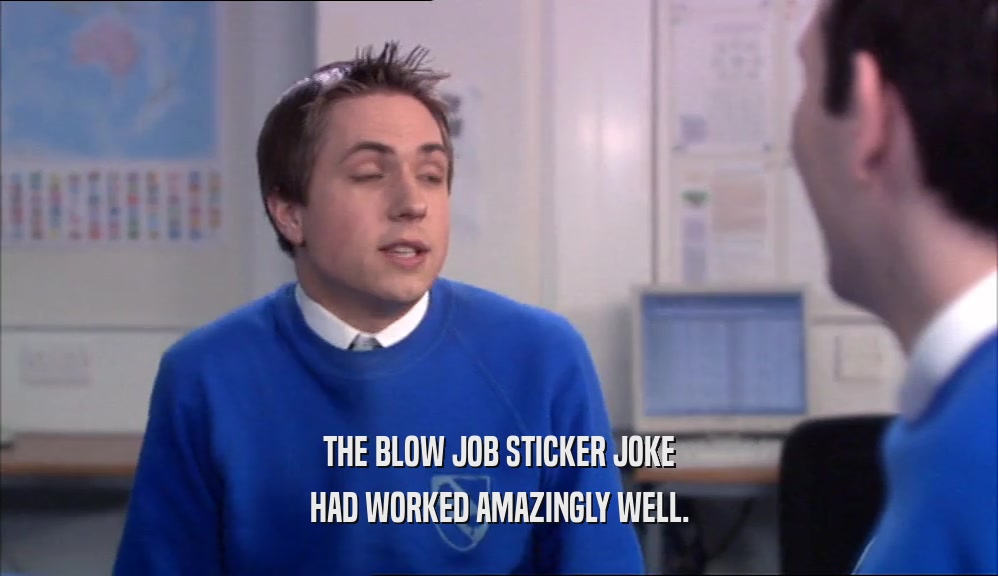 THE BLOW JOB STICKER JOKE HAD WORKED AMAZINGLY WELL. 