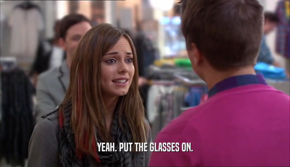 YEAH. PUT THE GLASSES ON.  