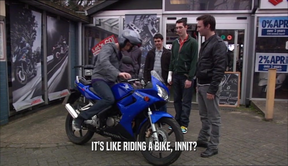 IT'S LIKE RIDING A BIKE, INNIT?  