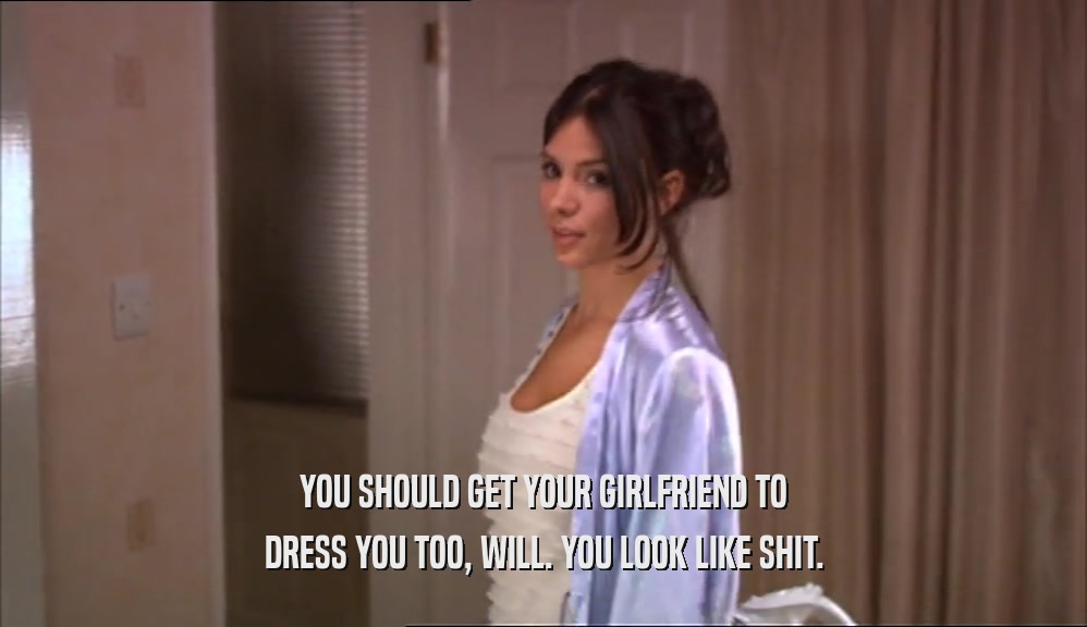 YOU SHOULD GET YOUR GIRLFRIEND TO DRESS YOU TOO, WILL. YOU LOOK LIKE SHIT. 