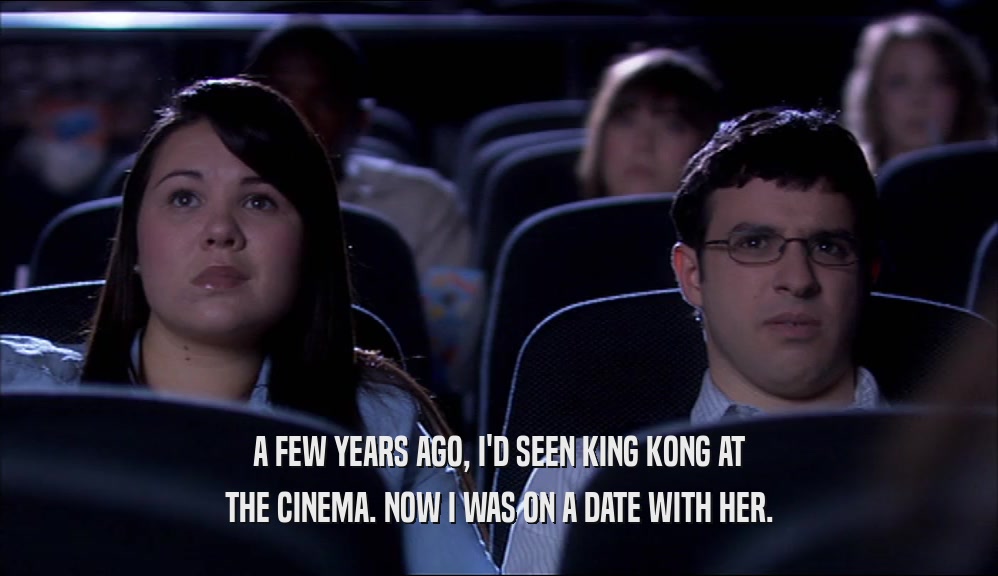A FEW YEARS AGO, I'D SEEN KING KONG AT THE CINEMA. NOW I WAS ON A DATE WITH HER. 