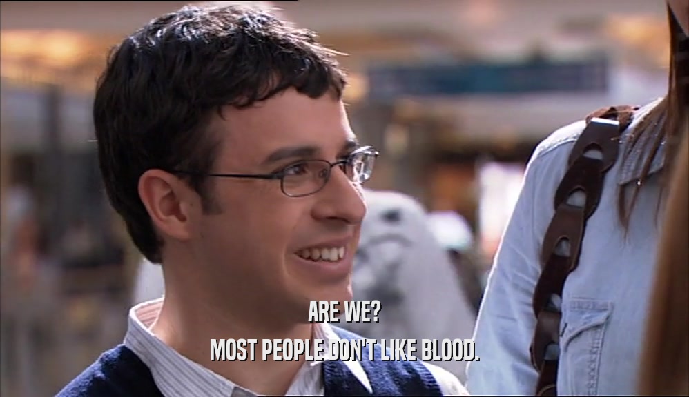 ARE WE? MOST PEOPLE DON'T LIKE BLOOD. 