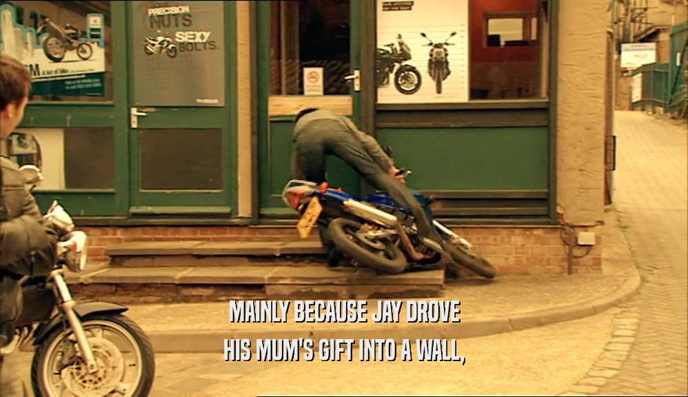 MAINLY BECAUSE JAY DROVE
 HIS MUM'S GIFT INTO A WALL,
 