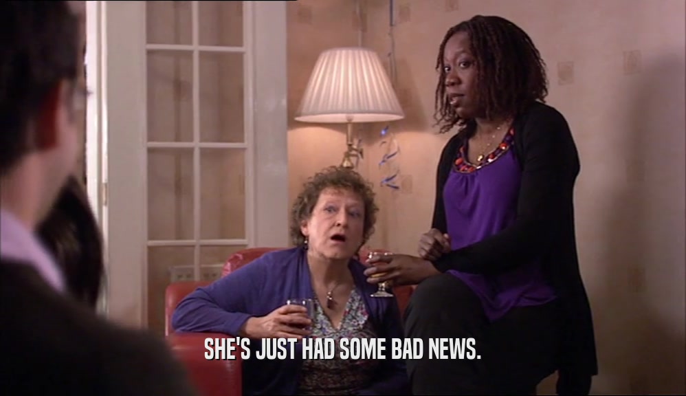 SHE'S JUST HAD SOME BAD NEWS.  