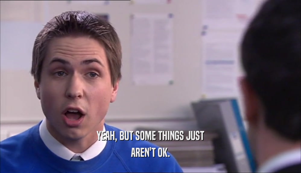 YEAH, BUT SOME THINGS JUST AREN'T OK. 