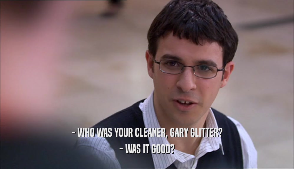 - WHO WAS YOUR CLEANER, GARY GLITTER?
 - WAS IT GOOD?
 