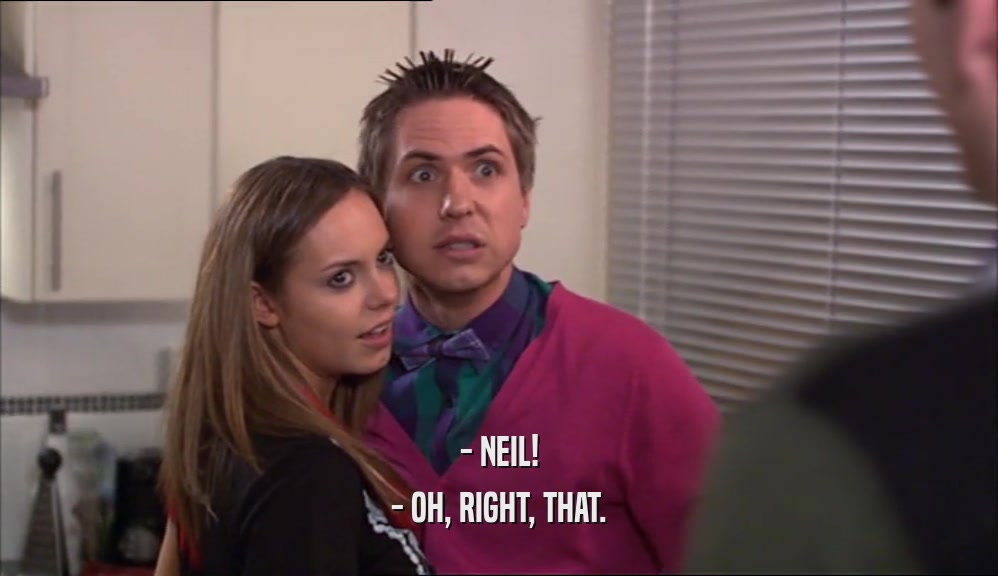- NEIL! - OH, RIGHT, THAT. 