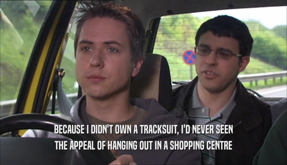 BECAUSE I DIDN'T OWN A TRACKSUIT, I'D NEVER SEEN THE APPEAL OF HANGING OUT IN A SHOPPING CENTRE 