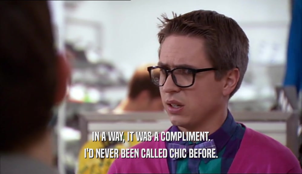 IN A WAY, IT WAS A COMPLIMENT.
 I'D NEVER BEEN CALLED CHIC BEFORE.
 