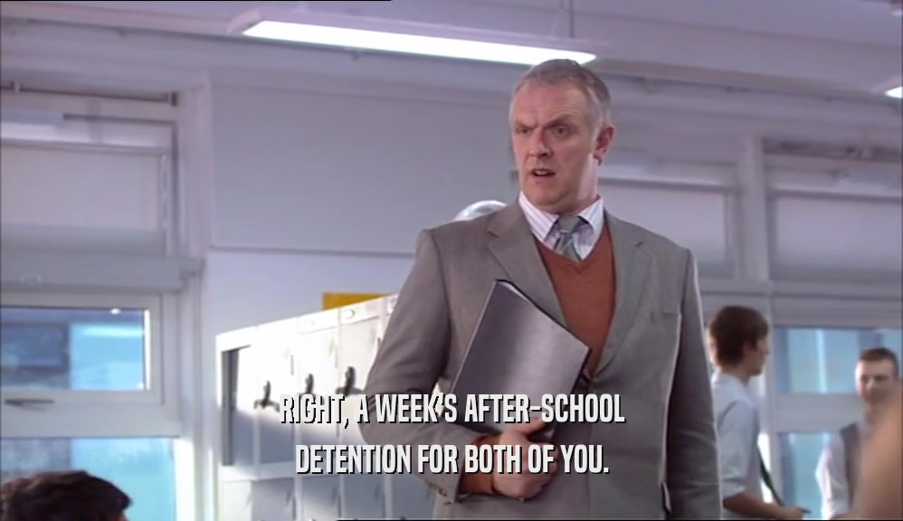 RIGHT, A WEEK'S AFTER-SCHOOL
 DETENTION FOR BOTH OF YOU.
 