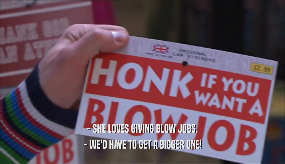- SHE LOVES GIVING BLOW JOBS. - WE'D HAVE TO GET A BIGGER ONE! 