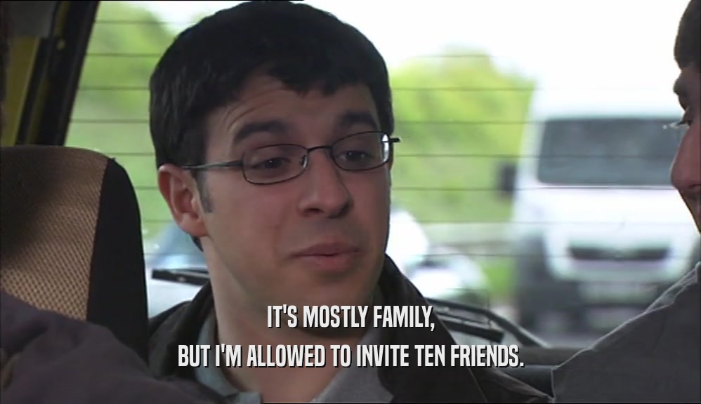 IT'S MOSTLY FAMILY, BUT I'M ALLOWED TO INVITE TEN FRIENDS. 