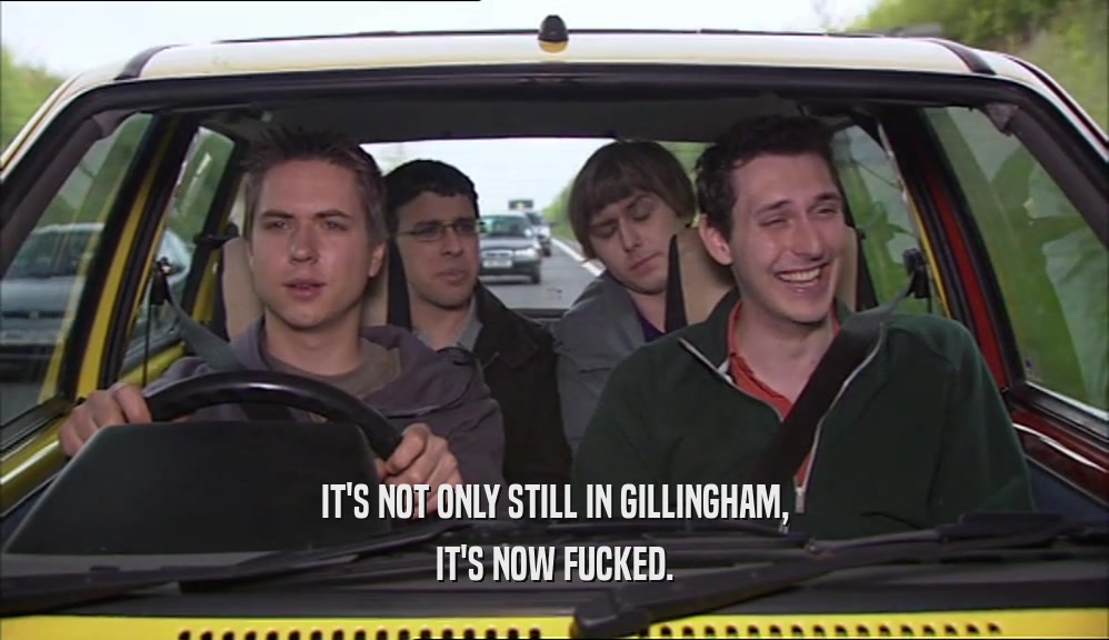 IT'S NOT ONLY STILL IN GILLINGHAM, IT'S NOW FUCKED. 