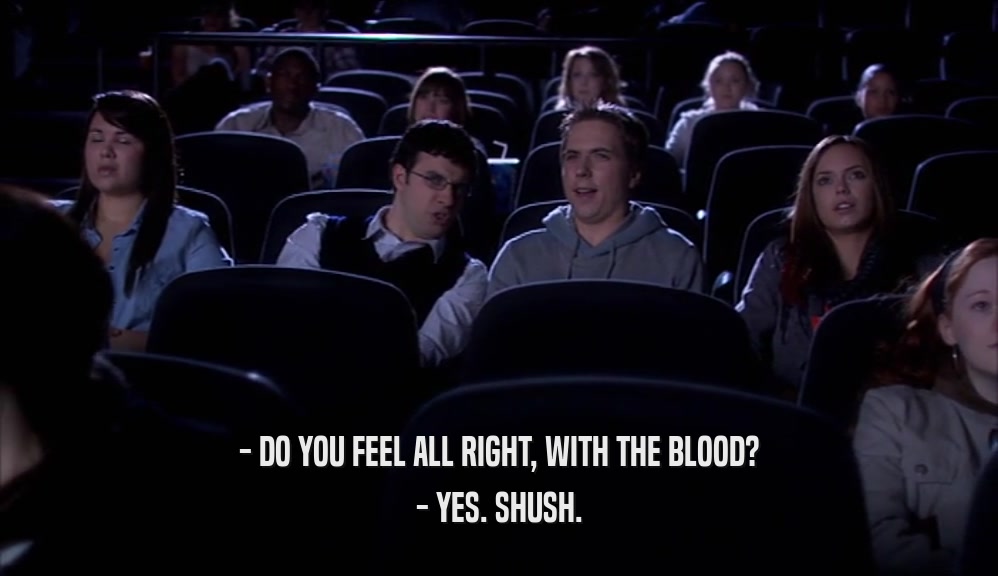 - DO YOU FEEL ALL RIGHT, WITH THE BLOOD? - YES. SHUSH. 